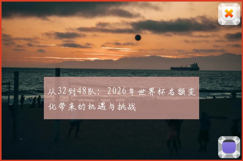 从32到48队：2026年世界杯名额变化带来的机遇与挑战