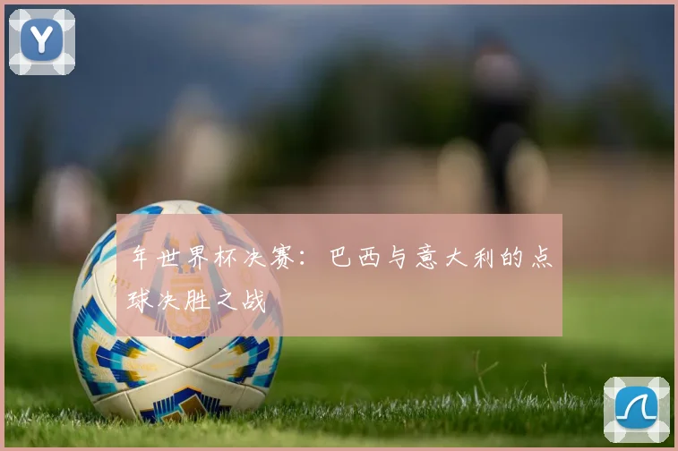年世界杯决赛：巴西与意大利的点球决胜之战