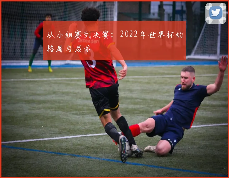 从小组赛到决赛：2022年世界杯的格局与启示
