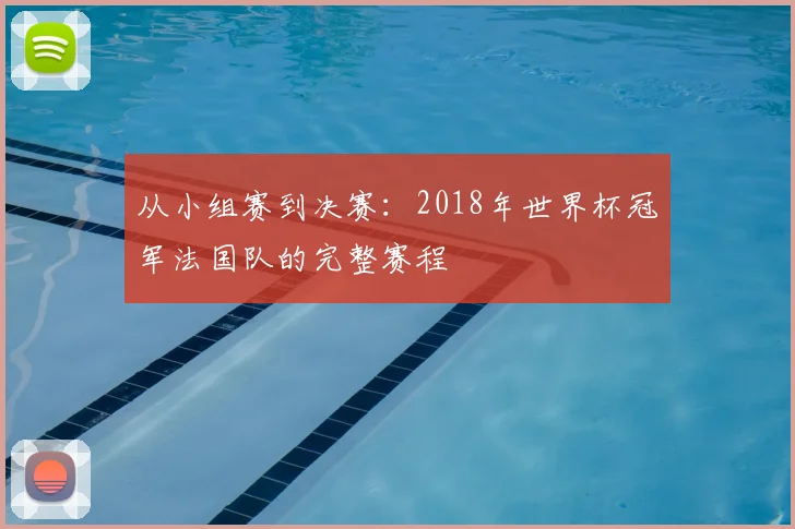 从小组赛到决赛：2018年世界杯冠军法国队的完整赛程