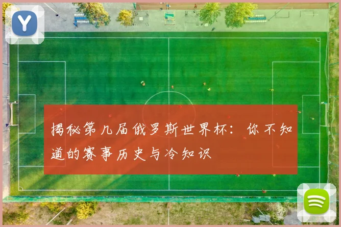 揭秘第几届俄罗斯世界杯：你不知道的赛事历史与冷知识