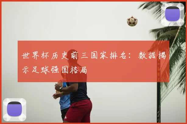 世界杯历史前三国家排名：数据揭示足球强国格局