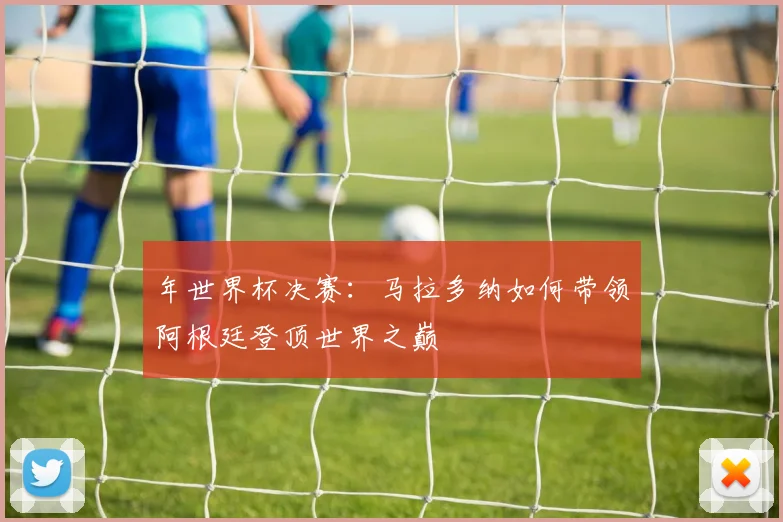 年世界杯决赛：马拉多纳如何带领阿根廷登顶世界之巅