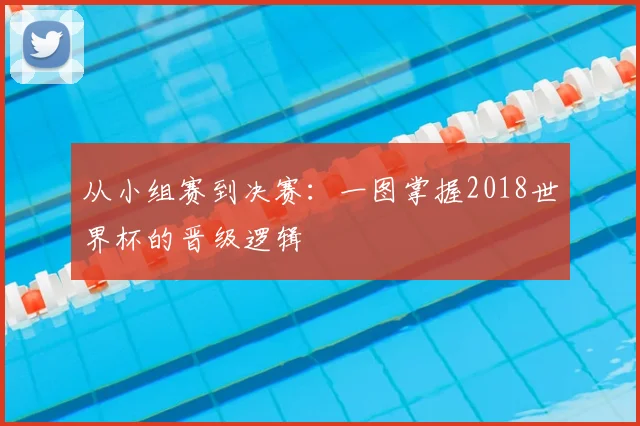 从小组赛到决赛：一图掌握2018世界杯的晋级逻辑