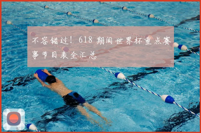 不容错过！618 期间世界杯重点赛事节目表全汇总