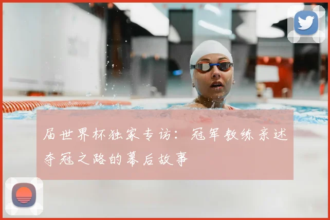 届世界杯独家专访：冠军教练亲述夺冠之路的幕后故事