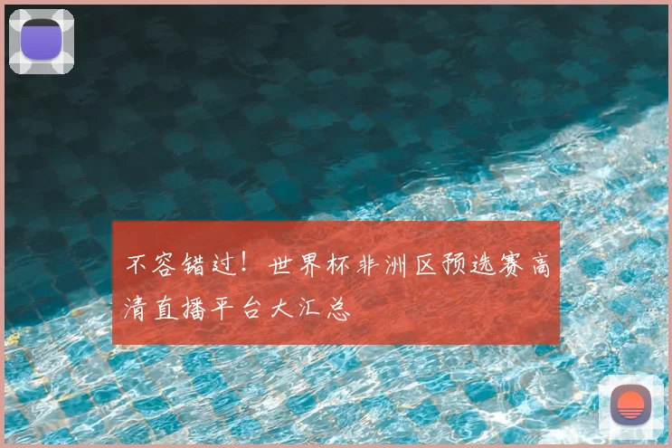 不容错过！世界杯非洲区预选赛高清直播平台大汇总